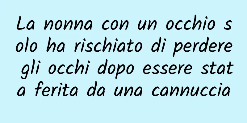 La nonna con un occhio solo ha rischiato di perdere gli occhi dopo essere stata ferita da una cannuccia