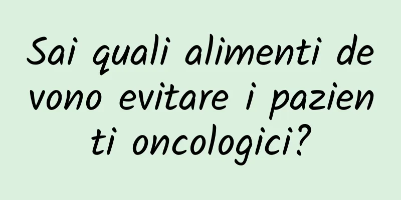Sai quali alimenti devono evitare i pazienti oncologici?