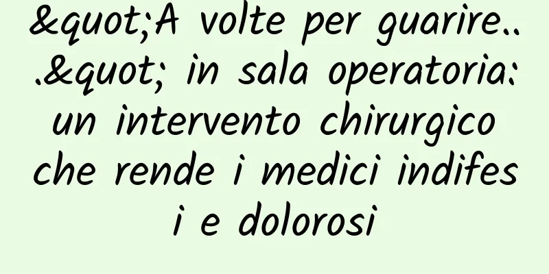 "A volte per guarire..." in sala operatoria: un intervento chirurgico che rende i medici indifesi e dolorosi