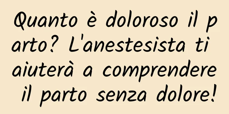 Quanto è doloroso il parto? L'anestesista ti aiuterà a comprendere il parto senza dolore!