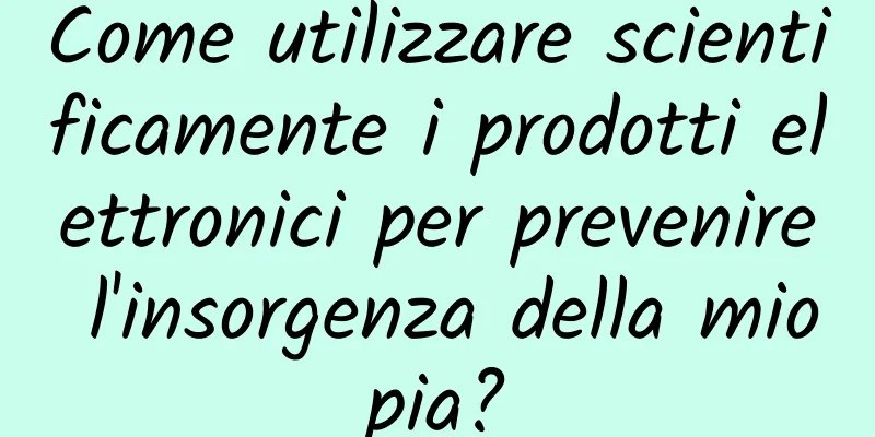Come utilizzare scientificamente i prodotti elettronici per prevenire l'insorgenza della miopia?