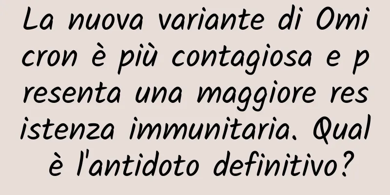 La nuova variante di Omicron è più contagiosa e presenta una maggiore resistenza immunitaria. Qual è l'antidoto definitivo?