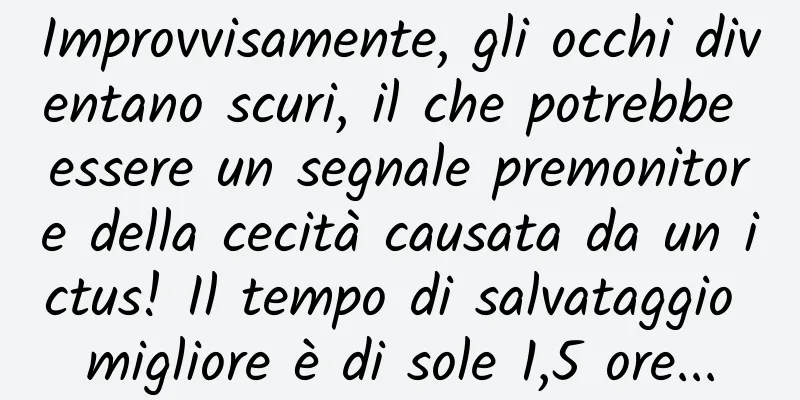 Improvvisamente, gli occhi diventano scuri, il che potrebbe essere un segnale premonitore della cecità causata da un ictus! Il tempo di salvataggio migliore è di sole 1,5 ore...