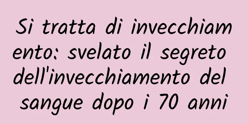 Si tratta di invecchiamento: svelato il segreto dell'invecchiamento del sangue dopo i 70 anni