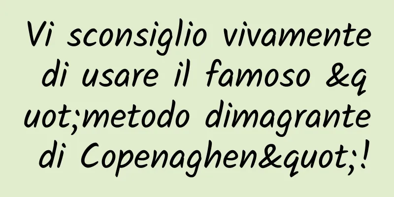 Vi sconsiglio vivamente di usare il famoso "metodo dimagrante di Copenaghen"!