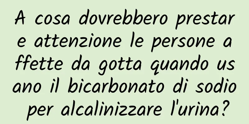 A cosa dovrebbero prestare attenzione le persone affette da gotta quando usano il bicarbonato di sodio per alcalinizzare l'urina?