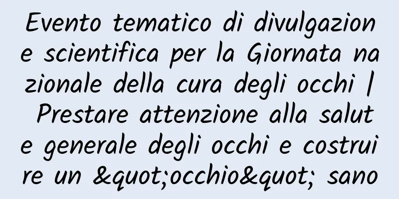 Evento tematico di divulgazione scientifica per la Giornata nazionale della cura degli occhi | Prestare attenzione alla salute generale degli occhi e costruire un "occhio" sano