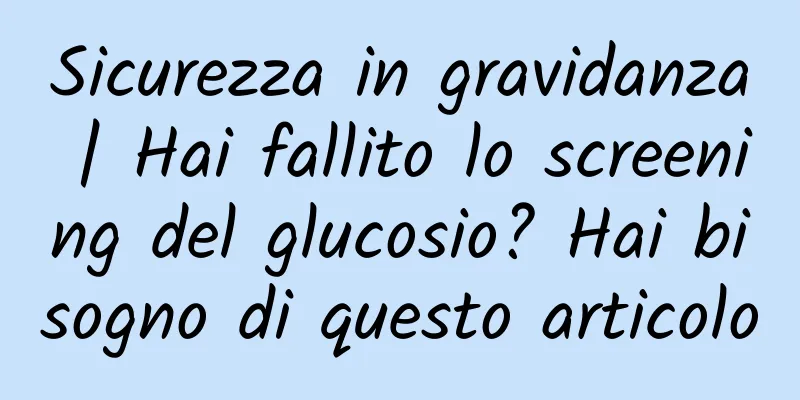 Sicurezza in gravidanza | Hai fallito lo screening del glucosio? Hai bisogno di questo articolo