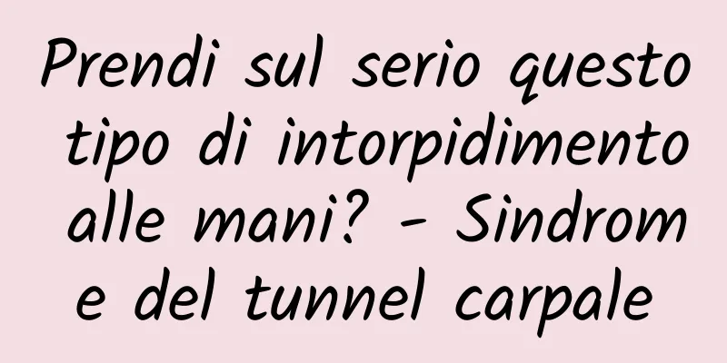 Prendi sul serio questo tipo di intorpidimento alle mani? - Sindrome del tunnel carpale