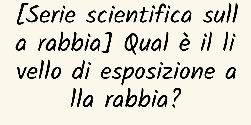 [Serie scientifica sulla rabbia] Qual è il livello di esposizione alla rabbia?
