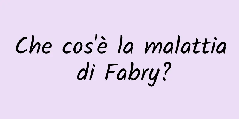 Che cos'è la malattia di Fabry?