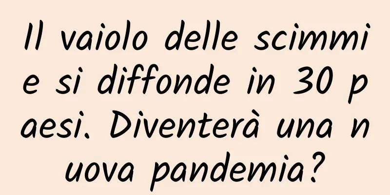 Il vaiolo delle scimmie si diffonde in 30 paesi. Diventerà una nuova pandemia?