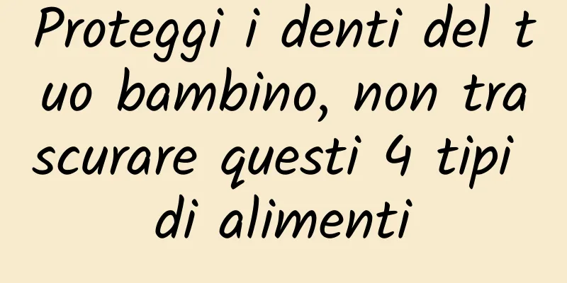 Proteggi i denti del tuo bambino, non trascurare questi 4 tipi di alimenti