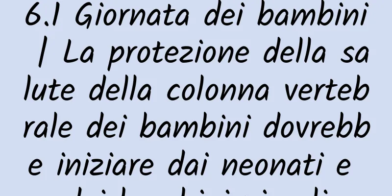 6.1 Giornata dei bambini | La protezione della salute della colonna vertebrale dei bambini dovrebbe iniziare dai neonati e dai bambini piccoli