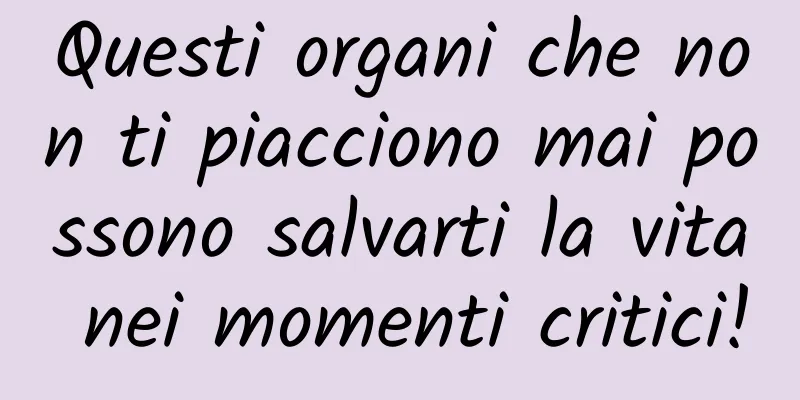 Questi organi che non ti piacciono mai possono salvarti la vita nei momenti critici!