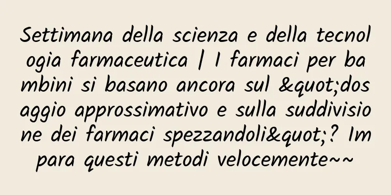 Settimana della scienza e della tecnologia farmaceutica | I farmaci per bambini si basano ancora sul "dosaggio approssimativo e sulla suddivisione dei farmaci spezzandoli"? Impara questi metodi velocemente~~