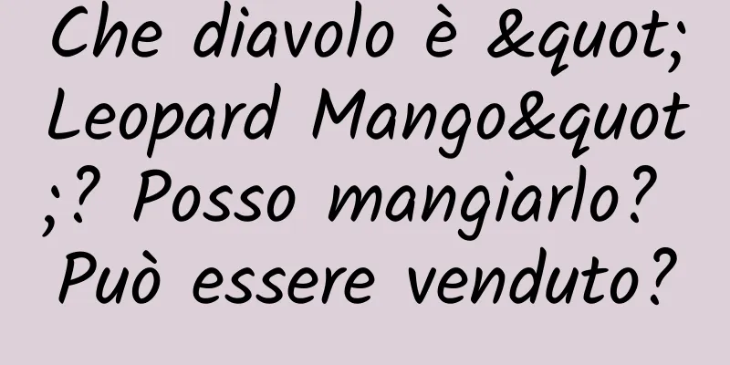 Che diavolo è "Leopard Mango"? Posso mangiarlo? Può essere venduto?