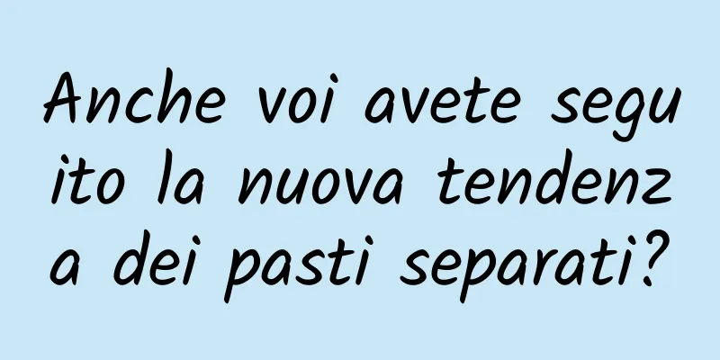 Anche voi avete seguito la nuova tendenza dei pasti separati?