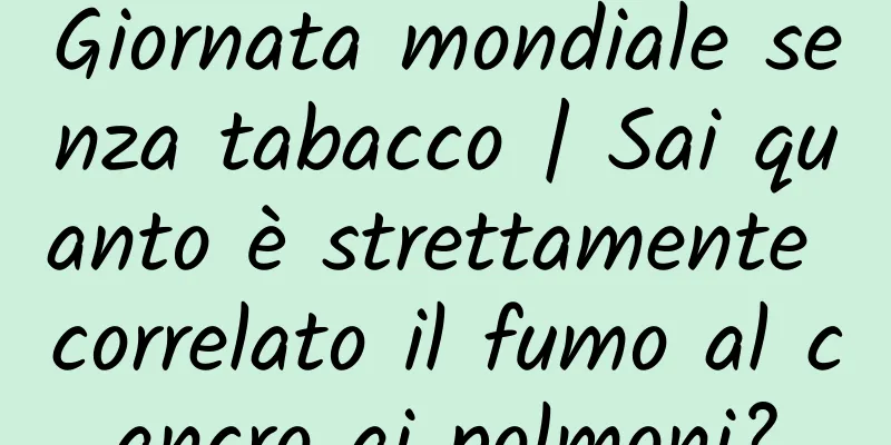 Giornata mondiale senza tabacco | Sai quanto è strettamente correlato il fumo al cancro ai polmoni?