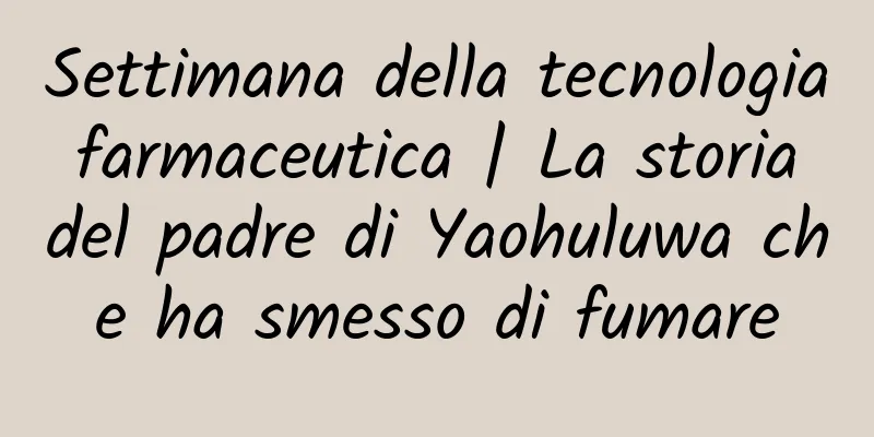 Settimana della tecnologia farmaceutica | La storia del padre di Yaohuluwa che ha smesso di fumare
