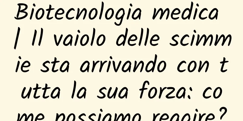 Biotecnologia medica | Il vaiolo delle scimmie sta arrivando con tutta la sua forza: come possiamo reagire?