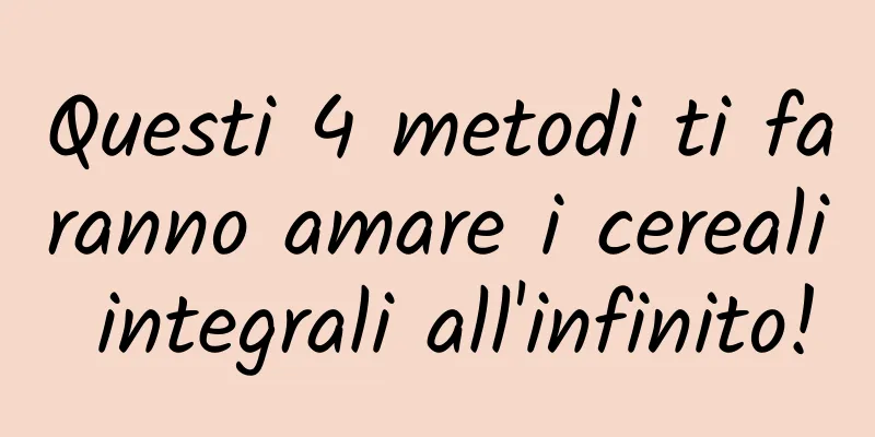 Questi 4 metodi ti faranno amare i cereali integrali all'infinito!