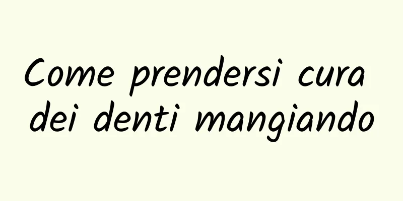Come prendersi cura dei denti mangiando