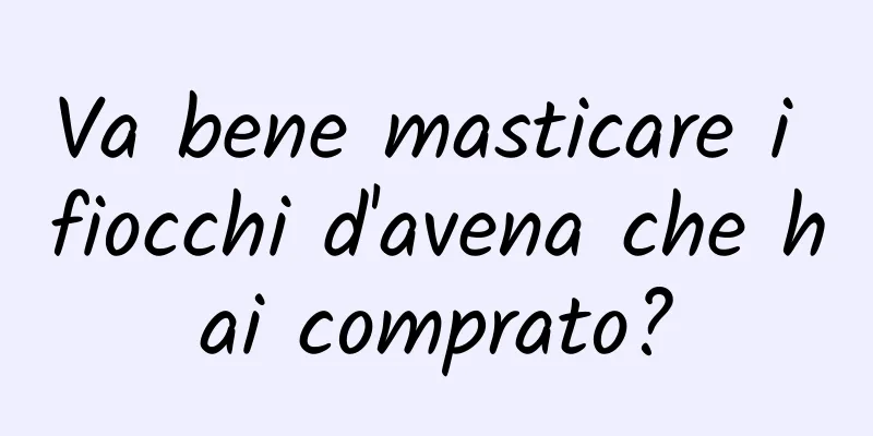 Va bene masticare i fiocchi d'avena che hai comprato?