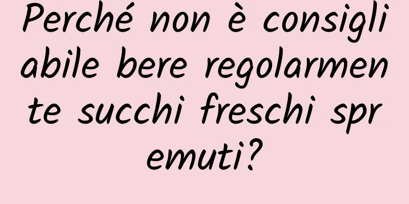 Perché non è consigliabile bere regolarmente succhi freschi spremuti?