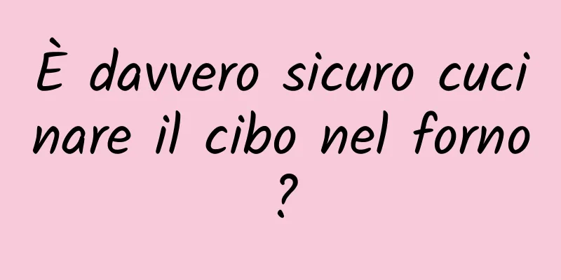 È davvero sicuro cucinare il cibo nel forno?