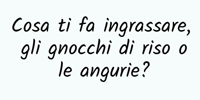 Cosa ti fa ingrassare, gli gnocchi di riso o le angurie?