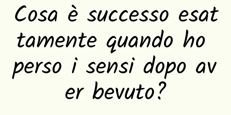 Cosa è successo esattamente quando ho perso i sensi dopo aver bevuto?