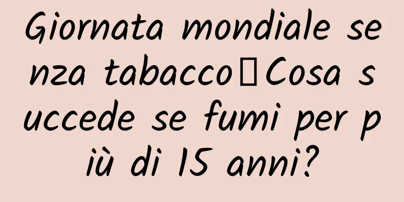 Giornata mondiale senza tabacco丨Cosa succede se fumi per più di 15 anni?