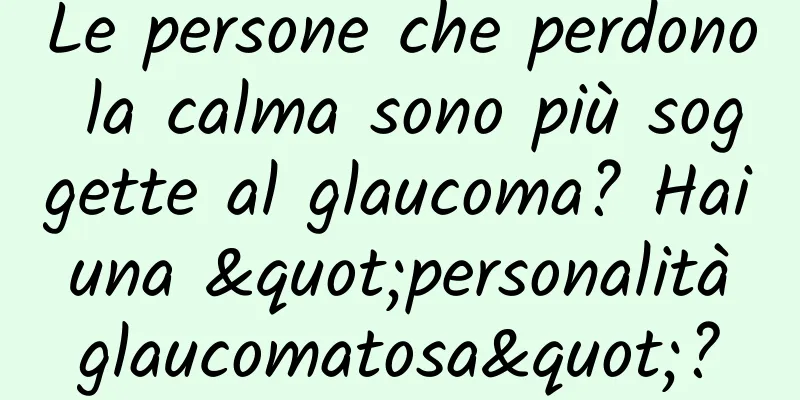 Le persone che perdono la calma sono più soggette al glaucoma? Hai una "personalità glaucomatosa"?