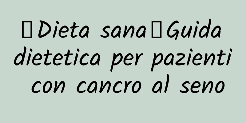 【Dieta sana】Guida dietetica per pazienti con cancro al seno
