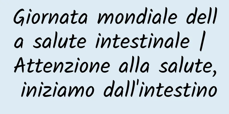 Giornata mondiale della salute intestinale | Attenzione alla salute, iniziamo dall'intestino