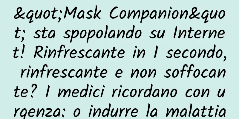 "Mask Companion" sta spopolando su Internet! Rinfrescante in 1 secondo, rinfrescante e non soffocante? I medici ricordano con urgenza: o indurre la malattia