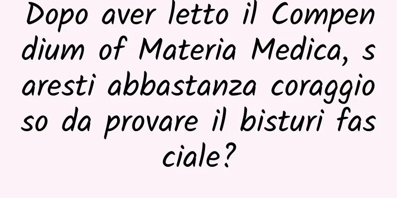 Dopo aver letto il Compendium of Materia Medica, saresti abbastanza coraggioso da provare il bisturi fasciale?