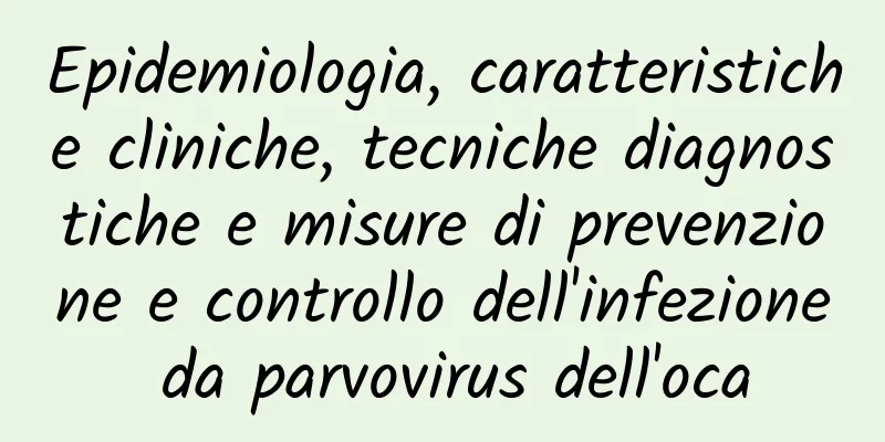 Epidemiologia, caratteristiche cliniche, tecniche diagnostiche e misure di prevenzione e controllo dell'infezione da parvovirus dell'oca