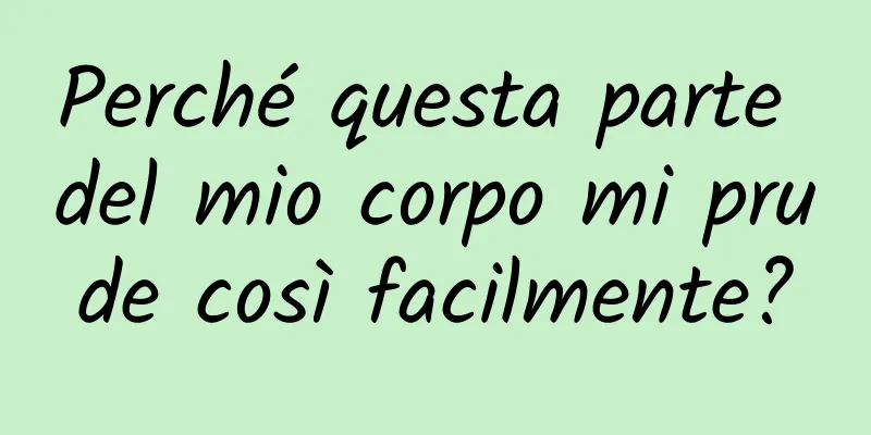 Perché questa parte del mio corpo mi prude così facilmente?
