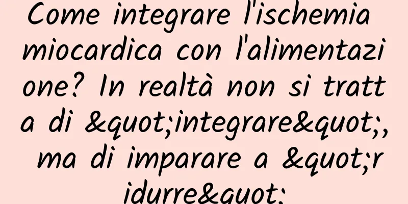 Come integrare l'ischemia miocardica con l'alimentazione? In realtà non si tratta di "integrare", ma di imparare a "ridurre"