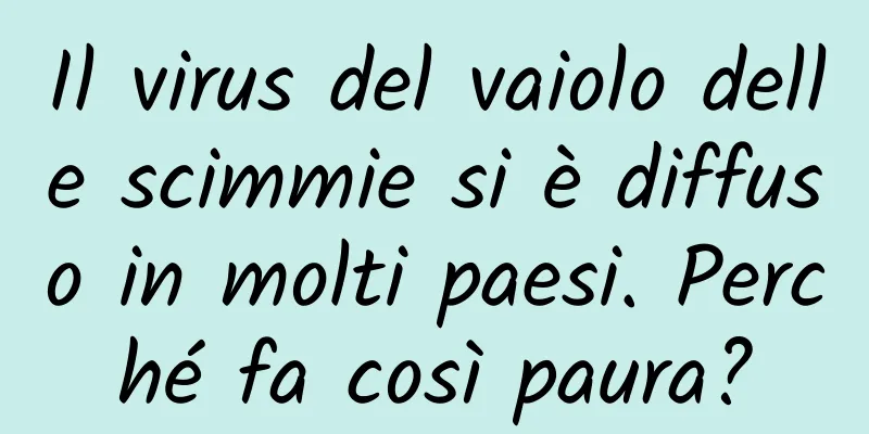 Il virus del vaiolo delle scimmie si è diffuso in molti paesi. Perché fa così paura?