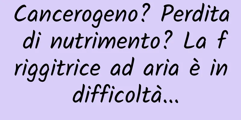Cancerogeno? Perdita di nutrimento? La friggitrice ad aria è in difficoltà...