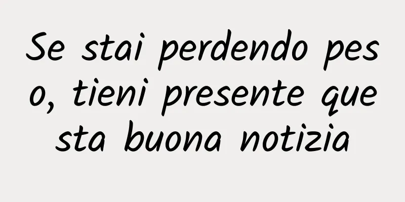 Se stai perdendo peso, tieni presente questa buona notizia