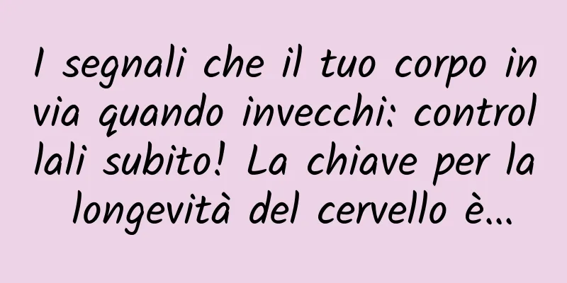 I segnali che il tuo corpo invia quando invecchi: controllali subito! La chiave per la longevità del cervello è...