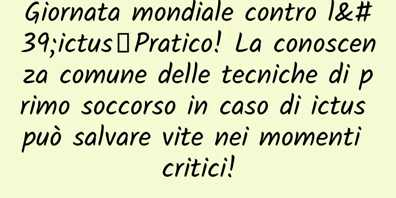 Giornata mondiale contro l'ictus丨Pratico! La conoscenza comune delle tecniche di primo soccorso in caso di ictus può salvare vite nei momenti critici!