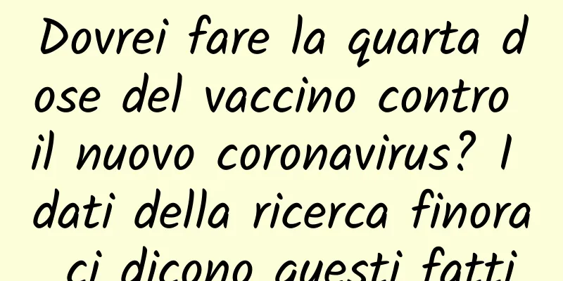 Dovrei fare la quarta dose del vaccino contro il nuovo coronavirus? I dati della ricerca finora ci dicono questi fatti