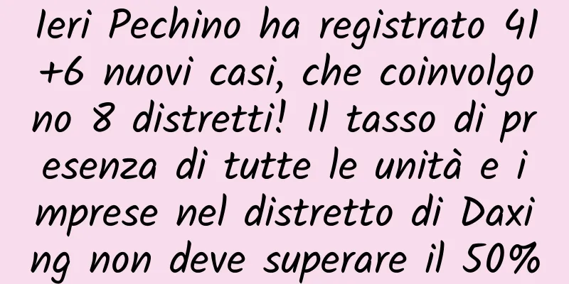 Ieri Pechino ha registrato 41+6 nuovi casi, che coinvolgono 8 distretti! Il tasso di presenza di tutte le unità e imprese nel distretto di Daxing non deve superare il 50%