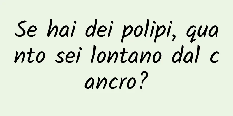 Se hai dei polipi, quanto sei lontano dal cancro?
