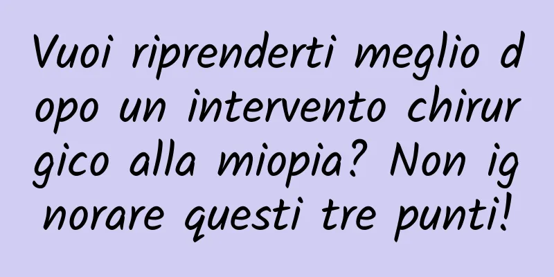 Vuoi riprenderti meglio dopo un intervento chirurgico alla miopia? Non ignorare questi tre punti!